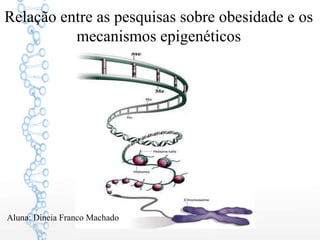 Relação entre as pesquisas sobre obesidade e os
mecanismos epigenéticos
Aluna: Dineia Franco Machado
 