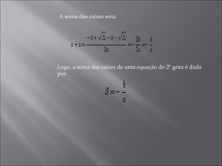 A soma das raízes será: Logo, a soma das raízes de uma equação do 2º grau é dada por:  