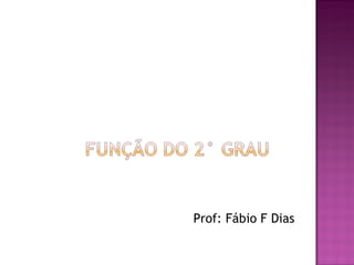 Prof: Fábio F Dias
 