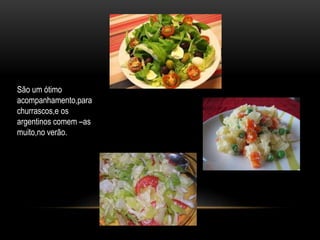 São um ótimo 
acompanhamento,para 
churrascos,e os 
argentinos comem –as 
muito,no verão. 
 