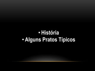 • História 
• Alguns Pratos Típicos 
 