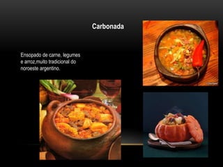 Carbonada 
Ensopado de carne, legumes 
e arroz,muito tradicional do 
noroeste argentino. 
 