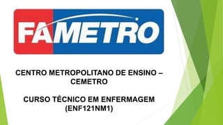 CENTRO METROPOLITANO DE ENSINO –
CEMETRO
CURSO TÉCNICO EM ENFERMAGEM
(ENF121NM1)
 