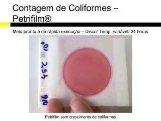 Contagem de Coliformes –
Petrifilm®
Meio pronto e de rápida execução – Disco/ Temp. variável/ 24 horas




               Petrifilm sem crescimento de coliformes
 
