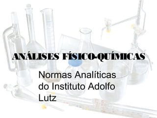 ANÁLISES FÍSICO-QUÍMICAS
    Normas Analíticas
    do Instituto Adolfo
    Lutz
 
