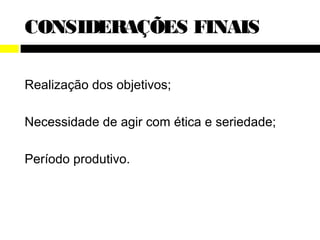CONSIDERAÇÕES FINAIS

Realização dos objetivos;

Necessidade de agir com ética e seriedade;

Período produtivo.
 