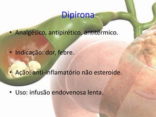 Dipirona
• Analgésico, antipirético, antitérmico.

• Indicação: dor, febre.

• Ação: anti-inflamatório não esteroide.

• Uso: infusão endovenosa lenta.
 
