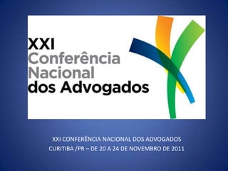XXI CONFERÊNCIA NACIONAL DOS ADVOGADOS
CURITIBA /PR – DE 20 A 24 DE NOVEMBRO DE 2011
 