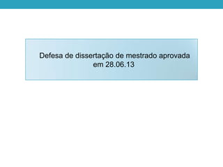 Defesa de dissertação de mestrado aprovada
em 28.06.13
 
