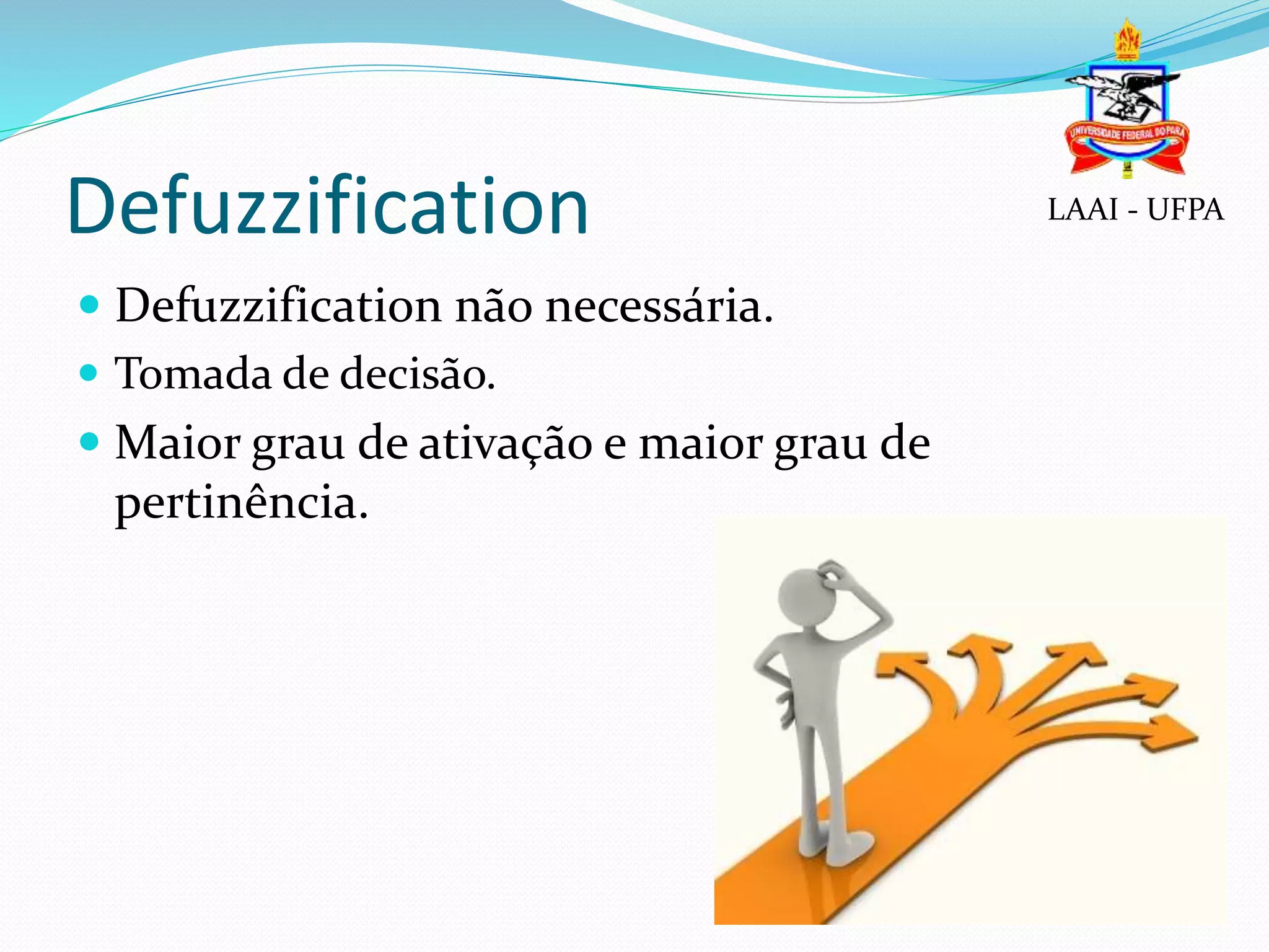 Defuzzification
 Defuzzification não necessária.
 Tomada de decisão.
 Maior grau de ativação e maior grau de
pertinência.
LAAI - UFPA
 