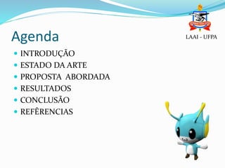 Agenda
 INTRODUÇÃO
 ESTADO DA ARTE
 PROPOSTA ABORDADA
 RESULTADOS
 CONCLUSÃO
 REFÊRENCIAS
LAAI - UFPA
 