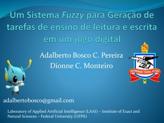 adalbertobosco@gmail.com
Adalberto Bosco C. Pereira
Dionne C. Monteiro
Laboratory of Applied Artificial Intelligence (LAAI) – Institute of Exact and
Natural Sciences – Federal University (UFPA)
 