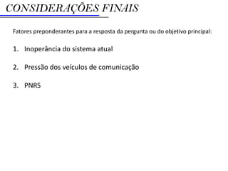 CONSIDERAÇÕES FINAIS
 Fatores preponderantes para a resposta da pergunta ou do objetivo principal:

 1. Inoperância do sistema atual

 2. Pressão dos veículos de comunicação

 3. PNRS
 
