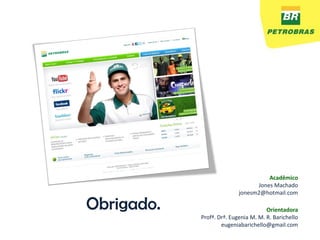 Acadêmico
                                 Jones Machado
                           jonesm2@hotmail.com

Obrigado.                             Orientadora
            Profª. Drª. Eugenia M. M. R. Barichello
                    eugeniabarichello@gmail.com
 