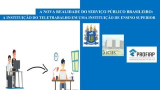 A NOVA REALIDADE DO SERVIÇO PÚBLICO BRASILEIRO:
A INSTITUIÇÃO DO TELETRABALHO EM UMA INSTITUIÇÃO DE ENSINO SUPERIOR
 