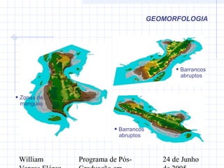 William Programa de Pós- 24 de Junho
GEOMORFOLOGIA
• Zonas de
mangues
• Barrancos
abruptos
• Barrancos
abruptos
 