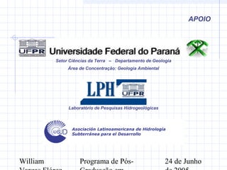William Programa de Pós- 24 de Junho
APOIO
Setor Ciências da Terra – Departamento de Geologia
Área de Concentração: Geologia Ambiental
Laboratório de Pesquisas Hidrogeológicas
 