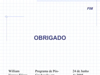 William Programa de Pós- 24 de Junho
FIM
OBRIGADO
 