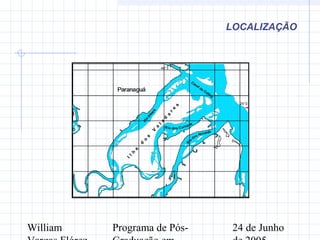 William Programa de Pós- 24 de Junho
LOCALIZAÇÃO
Rio dos Correias
R
io
dos Almeida
Rio
Itiberê
Canal da Coting
48°3
25°3
Il
h
a
d
o
s
V
a
la
d
a
r
e
s
ParanaguáParanaguá
748000
748000
749000
749000
750000
750000
751000
751000
752000
752000
753000
753000
754000
754000
7171000
7171000
7172000
7172000
7173000
7173000
7174000
7174000
7175000
7175000
7176000
7176000
 