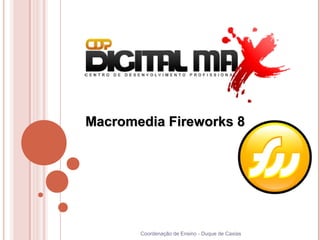 Macromedia Fireworks 8




       Coordenação de Ensino - Duque de Caxias
 