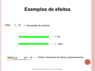 Exemplos de efeitos


Suavização do contorno




                                     0%


                                     100%




            Estilo e frequência da textura, respectivamente




     Coordenação de Ensino - Duque de Caxias
 