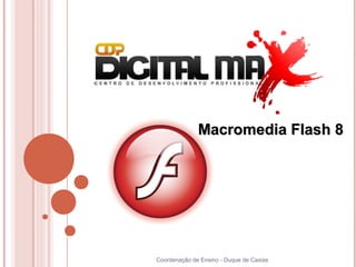 Macromedia Flash 8




Coordenação de Ensino - Duque de Caxias
 