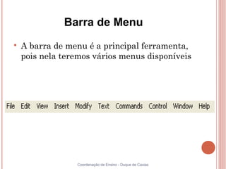Barra de Menu

    A barra de menu é a principal ferramenta,
    pois nela teremos vários menus disponíveis




                 Coordenação de Ensino - Duque de Caxias
 
