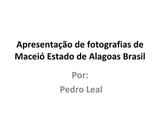 Apresentação de fotografias de Maceió Estado de Alagoas Brasil Por: Pedro Leal 