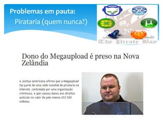 Problemas em pauta:
 Pirataria (quem nunca?)
 