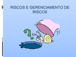 RISCOS E GERENCIAMENTO DE
RISCOS
 