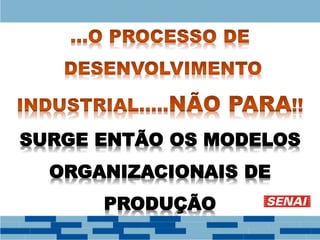 SURGE ENTÃO OS MODELOS
ORGANIZACIONAIS DE
PRODUÇÃO
 