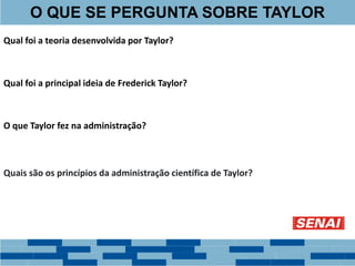 Qual foi a teoria desenvolvida por Taylor?
Qual foi a principal ideia de Frederick Taylor?
O que Taylor fez na administração?
Quais são os princípios da administração científica de Taylor?
O QUE SE PERGUNTA SOBRE TAYLOR
 