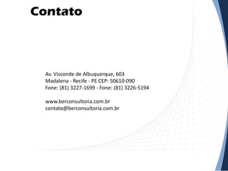 Contato
Av. Visconde de Albuquerque, 603
Madalena - Recife - PE CEP: 50610-090
Fone: (81) 3227-1699 - Fone: (81) 3226-5194
www.berconsultoria.com.br
contato@berconsultoria.com.br
 