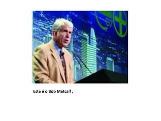 Este é o Bob Metcalf ,
 