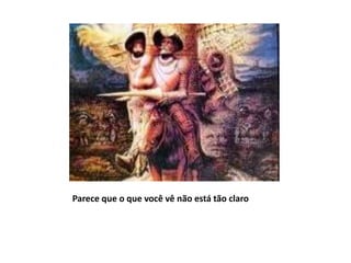 Parece que o que você vê não está tão claro
 