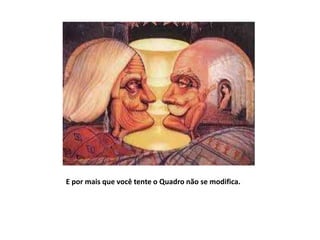 E por mais que você tente o Quadro não se modifica.
 