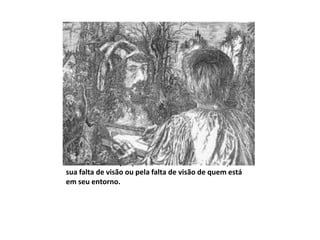E você acredita que pode estar sendo ludibriado pela
sua falta de visão ou pela falta de visão de quem está
em seu entorno.
 