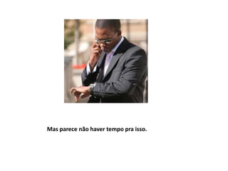 Mas parece não haver tempo pra isso.
 