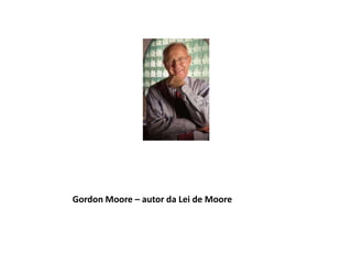 Gordon Moore – autor da Lei de Moore
 