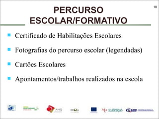 PERCURSO ESCOLAR/FORMATIVO Certificado de Habilitações Escolares Fotografias do percurso escolar (legendadas) Cartões Escolares Apontamentos/trabalhos realizados na escola 