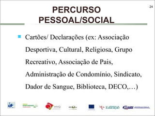 PERCURSO PESSOAL/SOCIAL Cartões/ Declarações (ex: Associação Desportiva, Cultural, Religiosa, Grupo Recreativo, Associação de Pais, Administração de Condomínio, Sindicato, Dador de Sangue, Biblioteca, DECO,…) 