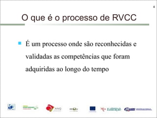 O que é o processo de RVCC É um processo onde são reconhecidas e validadas as competências que foram adquiridas ao longo do tempo 