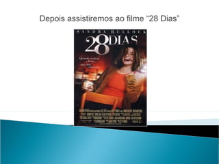 Depois assistiremos ao filme “28 Dias”
 