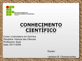 Curso: Licenciatura em Química Disciplina: Historia das Ciências Professora: Sueli Data: 03/11/2009  ,[object Object],[object Object]
