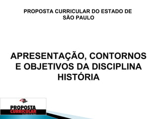 PROPOSTA CURRICULAR DO ESTADO DE  SÃO PAULO APRESENTAÇÃO, CONTORNOS E OBJETIVOS DA DISCIPLINA HISTÓRIA 
