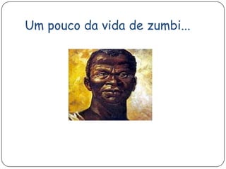 Um pouco da vida de zumbi...
 