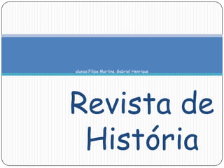 alunos:Filipe Martins, Gabriel Henrique




Revista de
 História
 