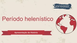 Período helenístico
Apresentação de História
13/10/2022
 