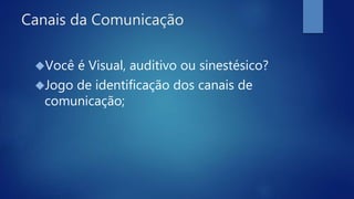 Canais da Comunicação
Você é Visual, auditivo ou sinestésico?
Jogo de identificação dos canais de
comunicação;
 