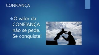 CONFIANÇA
O valor da
CONFIANÇA
não se pede.
Se conquista!
 